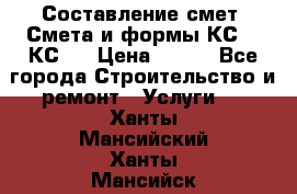 Составление смет. Смета и формы КС 2, КС 3 › Цена ­ 500 - Все города Строительство и ремонт » Услуги   . Ханты-Мансийский,Ханты-Мансийск г.